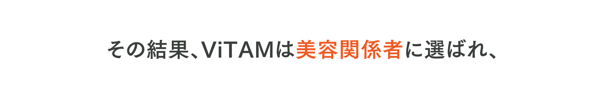 その結果、ViTAMは美容関係者に選ばれ、