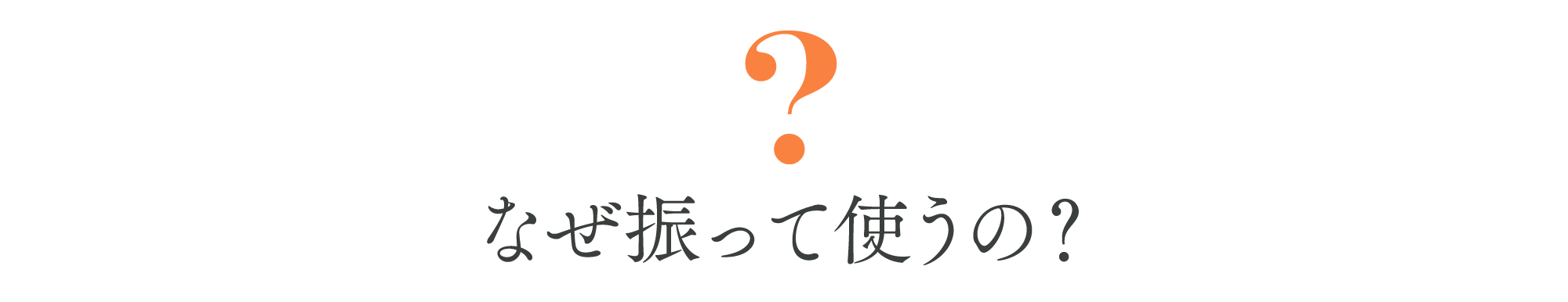 なぜ振って使うの？