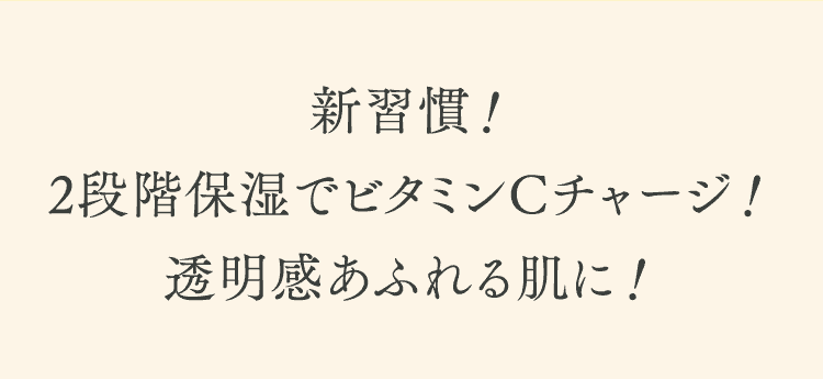 新習慣！2段階保湿でビタミンCチャージ！透明感あふれる肌に！