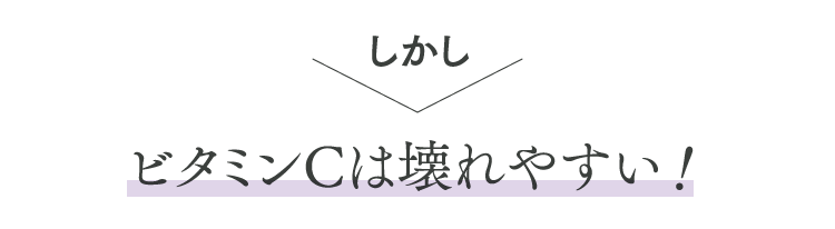 美肌を目指すにはビタミンCが必要です。しかしビタミンCは壊れやすい！