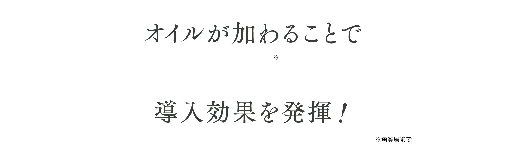 オイルが加わることで美容成分が浸透しやすくなる導入効果を発揮！