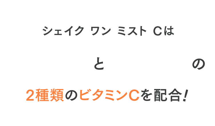 シェイク ワン ミスト Cは速攻型と持続型の2種類のビタミンCを配合！